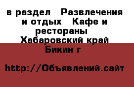  в раздел : Развлечения и отдых » Кафе и рестораны . Хабаровский край,Бикин г.